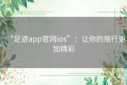 “足迹app官网ios”：让你的旅行更加精彩