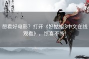想看好电影？打开《好姑娘3中文在线观看》，惊喜不断！