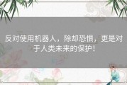 反对使用机器人，除却恐惧，更是对于人类未来的保护！