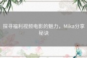 探寻福利视频电影的魅力，Mika分享秘诀