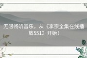 无限畅听音乐，从《李宗全集在线播放551》开始！