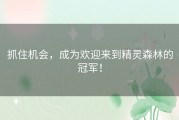 抓住机会，成为欢迎来到精灵森林的冠军！