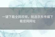 一键下载全网视频，就选京东传媒下载官网网址