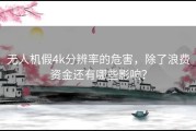 无人机假4k分辨率的危害，除了浪费资金还有哪些影响？