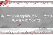 富二代短视频app懂你更多：打造专属的美容美妆改造计划！