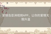爱情岛亚洲视频APP，让你的爱情无限升温