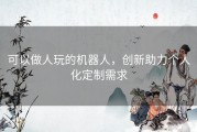 可以做人玩的机器人，创新助力个人化定制需求