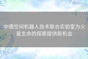 中德空间机器人技术联合实验室为火星生命的探索提供新机会