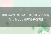 手机游戏广场必备，柚子社汉化组游戏大全 app 玩转多样游戏！