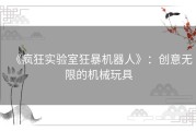 《疯狂实验室狂暴机器人》：创意无限的机械玩具