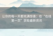让你的每一天都充满惊喜：在“在线第一页”获取最新资讯