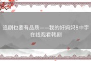 追剧也要有品质——我的好妈妈8中字在线观看韩剧