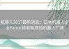 机器人2017最新消息：日本机器人企业Fanuc将收购其他机器人厂商