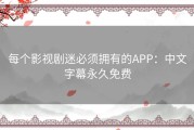 每个影视剧迷必须拥有的APP：中文字幕永久免费