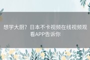 想学大厨？日本不卡视频在线视频观看APP告诉你
