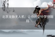 北京龙脉无人机：让你的空中梦想翱翔