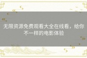 无限资源免费观看大全在线看，给你不一样的电影体验