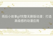 雨后小故事gif完整无删版动漫：打造高级感的动漫应用