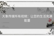大象传媒所有视频：让您的生活充满能量