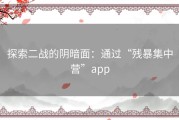探索二战的阴暗面：通过“残暴集中营”app