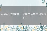 泡芙app短视频：记录生活中的精彩瞬间！
