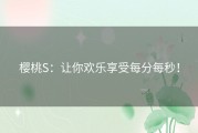 樱桃S：让你欢乐享受每分每秒！