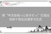 用“中文在线っと好きだっ”打造出你的个性化日语学习方式