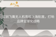 深圳飞鹰无人机亮相上海航展，打响品牌全球化战略