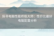 探寻电脑性能终极大师：性价比最好电脑配置分析