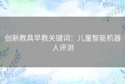 创新教具早教关键词：儿童智能机器人评测