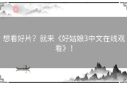 想看好片？就来《好姑娘3中文在线观看》！