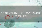 让夜晚更灵动，开启“夜月视频app”的欢乐之旅