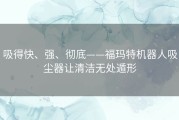 吸得快、强、彻底——福玛特机器人吸尘器让清洁无处遁形