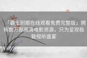 「霸王别姬在线观看免费完整版」拥有数万部高清电影资源，只为呈现极致视听盛宴