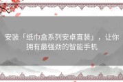 安装「纸巾盒系列安卓直装」，让你拥有最强劲的智能手机
