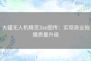 大疆无人机精灵3se图传：实现商业拍摄质量升级