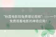 “秋霞电影院兔费理论观频”——一个免费观看电影的神奇应用！