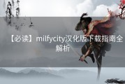 【必读】milfycity汉化版下载指南全解析