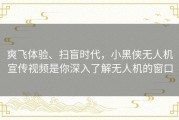 爽飞体验、扫盲时代，小黑侠无人机宣传视频是你深入了解无人机的窗口
