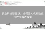 农业科技新亮点：植保无人机补助支持农民增收致富