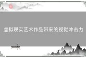 虚拟现实艺术作品带来的视觉冲击力