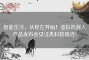 智能生活，从现在开始！虚拟机器人产品发布会见证黑科技奇迹！