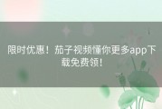限时优惠！茄子视频懂你更多app下载免费领！