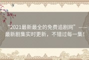 “2021最新最全的免费追剧网”——最新剧集实时更新，不错过每一集！