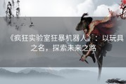 《疯狂实验室狂暴机器人》：以玩具之名，探索未来之路