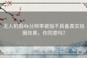 无人机假4k分辨率被指不具备真实拍摄效果，你同意吗？