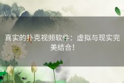 真实的扑克视频软件：虚拟与现实完美结合！