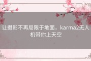 让摄影不再局限于地面，karma2无人机带你上天空