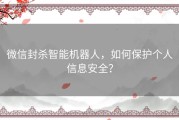 微信封杀智能机器人，如何保护个人信息安全？