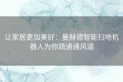 让家居更加美好：曼赫德智能扫地机器人为你疏通通风道